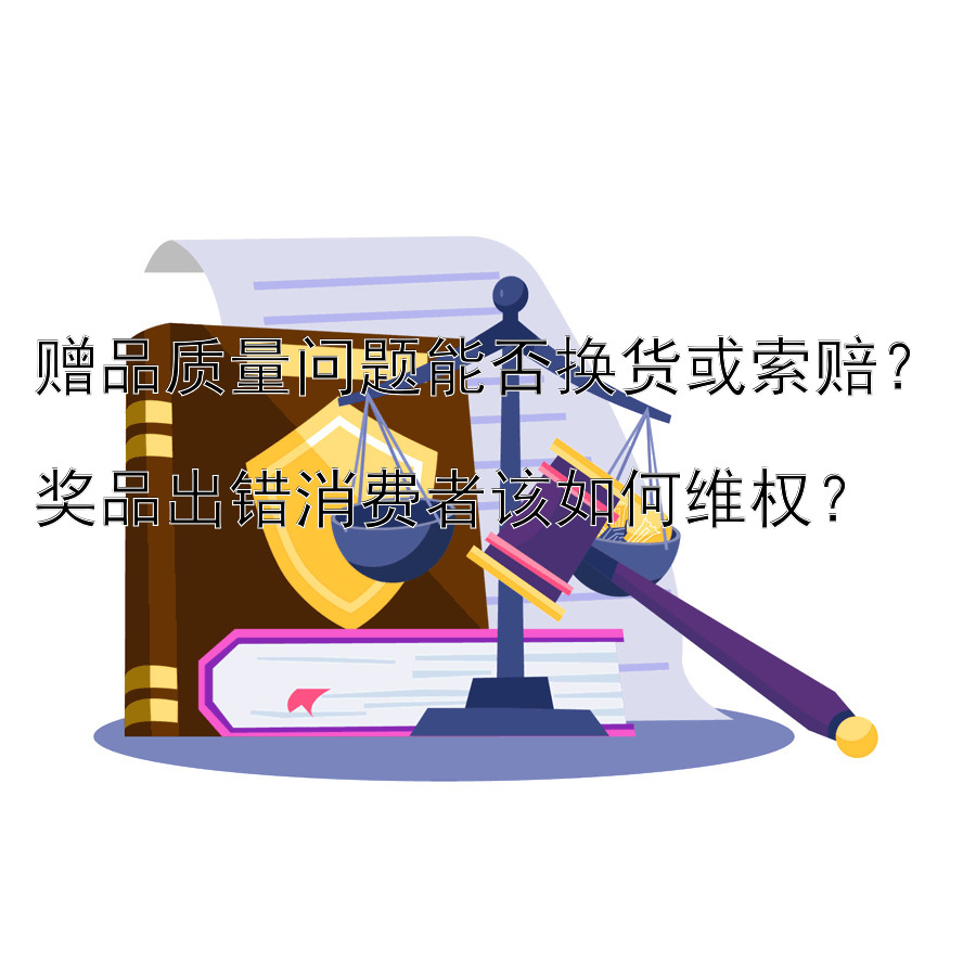 赠品质量问题能否换货或索赔？  
奖品出错消费者该如何维权？