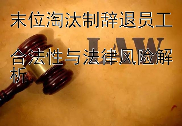 末位淘汰制辞退员工  
合法性与法律风险解析