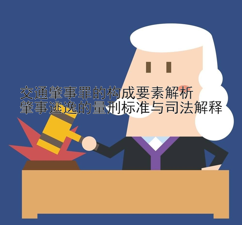 交通肇事罪的构成要素解析  
肇事逃逸的量刑标准与司法解释